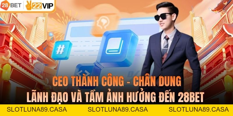 CEO Thành Công - Chân Dung Lãnh Đạo Và Tầm Ảnh Hưởng Đến 28BET