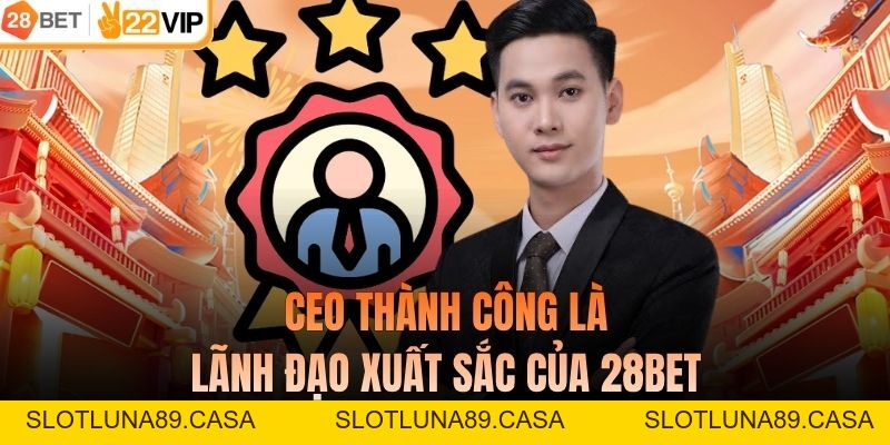 CEO Thành Công - Chân Dung Lãnh Đạo Và Tầm Ảnh Hưởng Đến 28BET