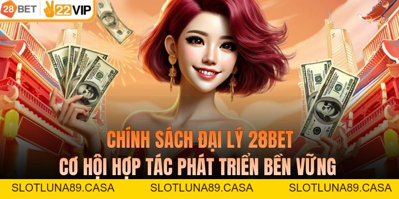 Chính Sách Đại Lý 28BET - Cơ Hội Hợp Tác Phát Triển Bền Vững