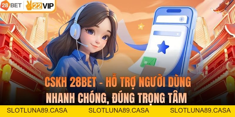 CSKH 28BET – Hỗ Trợ Người Dùng Nhanh Chóng, Đúng Trọng Tâm