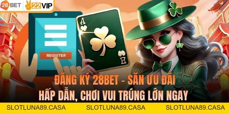 Đăng Ký 28BET - Săn Ưu Đãi Hấp Dẫn, Chơi Vui Trúng Lớn Ngay