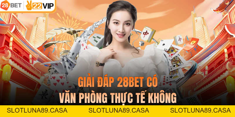 28BET Có Văn Phòng Thực Tế Không? Trụ Sở Chứng Minh Tiềm Lực