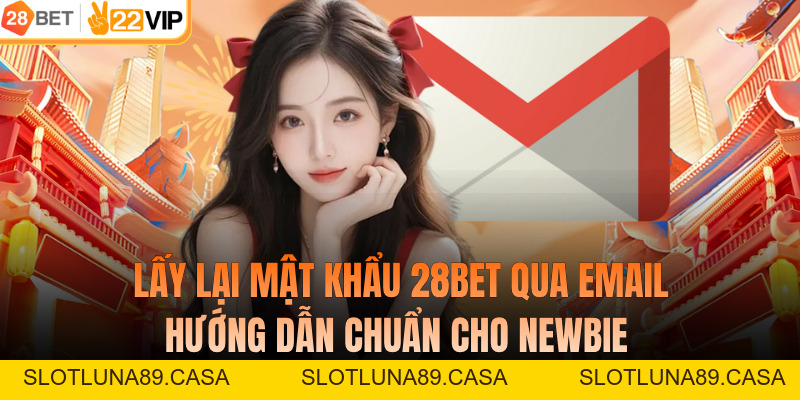 Lấy Lại Mật Khẩu 28BET Qua Email - Hướng Dẫn Chuẩn Cho Newbie