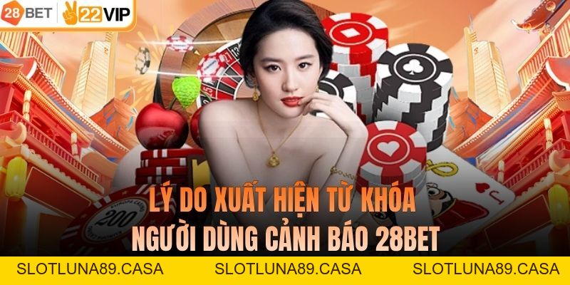 Người Dùng Cảnh Báo 28BET - Minh Chứng Về Chất Lượng Hàng Đầu
