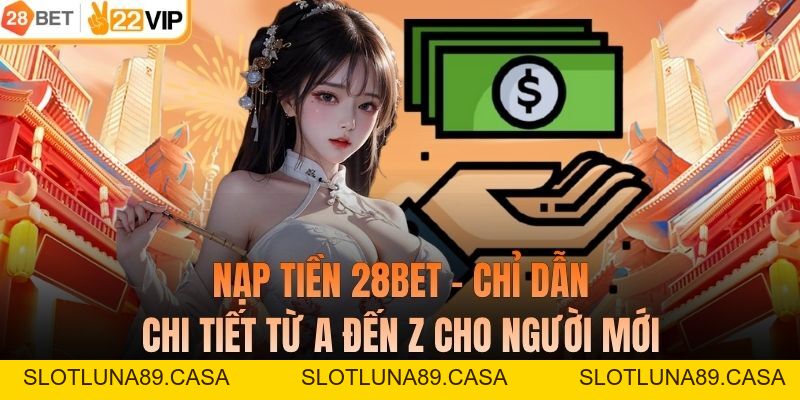 Nạp Tiền 28BET - Chỉ Dẫn Chi Tiết Từ A Đến Z Cho Người Mới